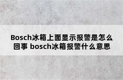 Bosch冰箱上面显示报警是怎么回事 bosch冰箱报警什么意思